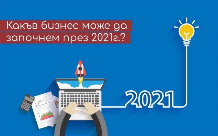 Какъв бизнес може да започнем през 2021г.?