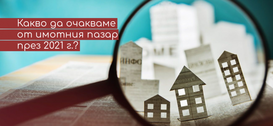 Недвижимите имоти през 2021г. Какво да очаквате, кои са най-търсените жилища и как може да се сдобиете с имот.