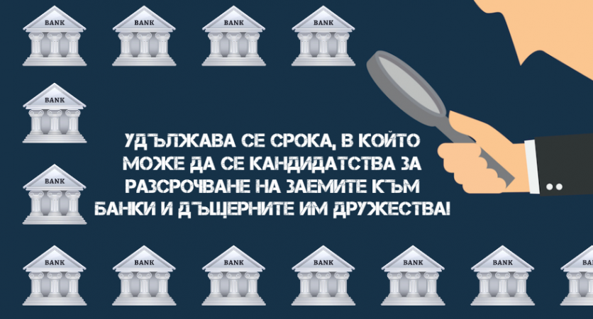Удължава се срока, в който може да се кандидатства за разсрочване на заемите към банки и дъщерните им дружества!
