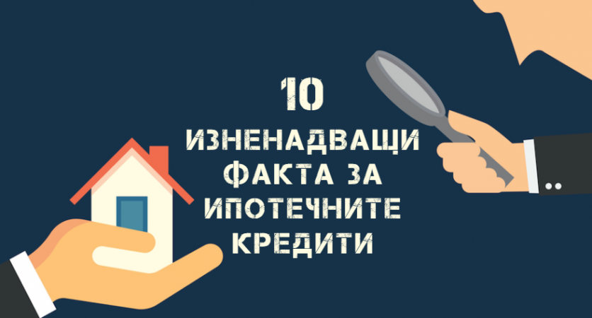 Десет изненадващи факта за ипотечните кредити